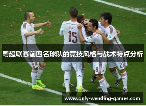 粤超联赛前四名球队的竞技风格与战术特点分析 粤超联赛前四名球队的竞技风格与战术特点分析