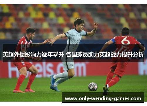 英超外援影响力逐年攀升 各国球员助力英超战力提升分析