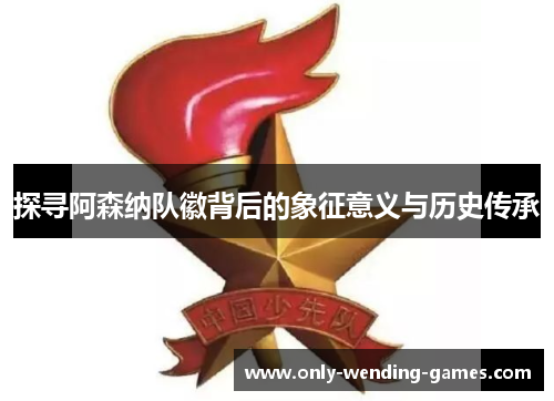 探寻阿森纳队徽背后的象征意义与历史传承