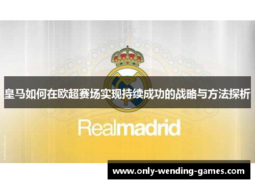 皇马如何在欧超赛场实现持续成功的战略与方法探析 皇马如何在欧超赛场实现持续成功的战略与方法探析