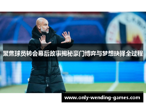 聚焦球员转会幕后故事揭秘豪门博弈与梦想抉择全过程