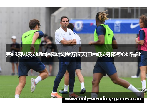 英超球队球员健康保障计划全方位关注运动员身体与心理福祉 英超球队球员健康保障计划全方位关注运动员身体与心理福祉