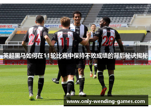 英超黑马如何在11轮比赛中保持不败成绩的背后秘诀揭秘