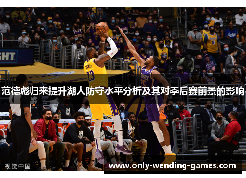 范德彪归来提升湖人防守水平分析及其对季后赛前景的影响 范德彪归来提升湖人防守水平分析及其对季后赛前景的影响