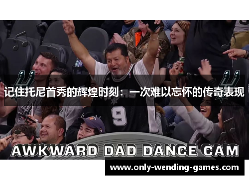 记住托尼首秀的辉煌时刻:一次难以忘怀的传奇表现 记住托尼首秀的辉煌时刻:一次难以忘怀的传奇表现