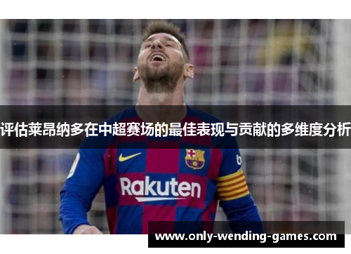 评估莱昂纳多在中超赛场的最佳表现与贡献的多维度分析 评估莱昂纳多在中超赛场的最佳表现与贡献的多维度分析