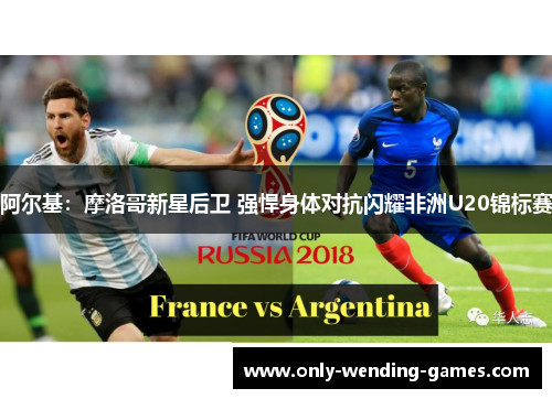 阿尔基：摩洛哥新星后卫 强悍身体对抗闪耀非洲U20锦标赛