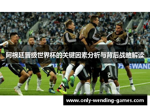 阿根廷晋级世界杯的关键因素分析与背后战略解读 阿根廷晋级世界杯的关键因素分析与背后战略解读