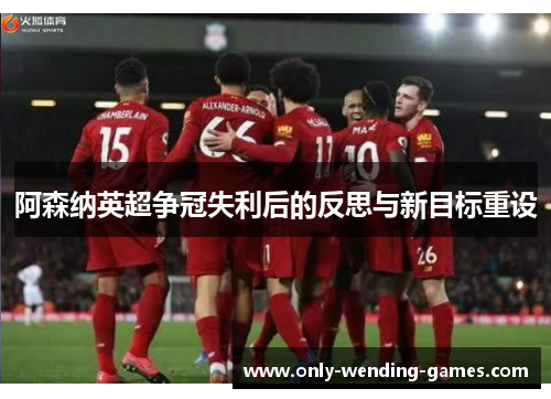 阿森纳英超争冠失利后的反思与新目标重设 阿森纳英超争冠失利后的反思与新目标重设