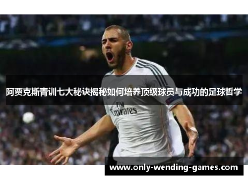 阿贾克斯青训七大秘诀揭秘如何培养顶级球员与成功的足球哲学 阿贾克斯青训七大秘诀揭秘如何培养顶级球员与成功的足球哲学